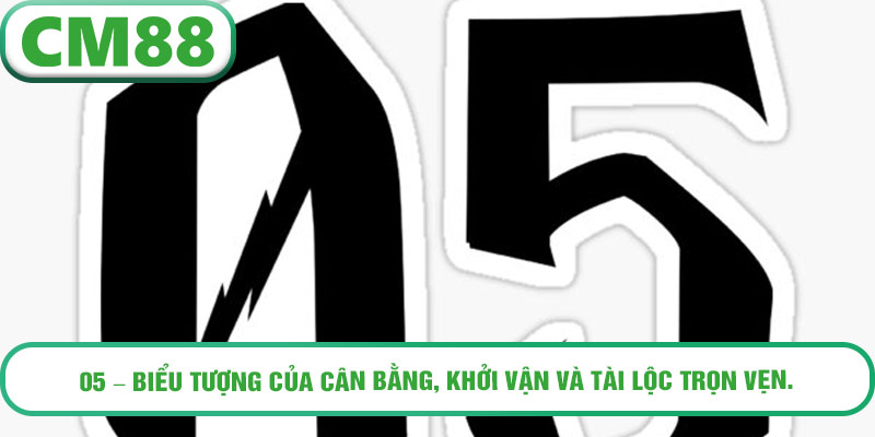 05 – Biểu tượng của cân bằng, khởi vận và tài lộc trọn vẹn.